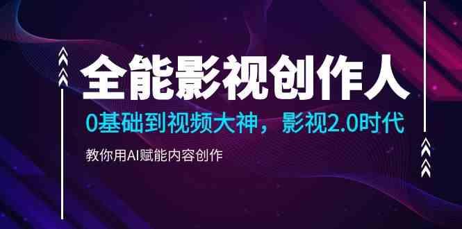 全能影视创作人，0基础到视频大神，影视2.0时代，教你用AI赋能内容创作(更新85节)-网创星球