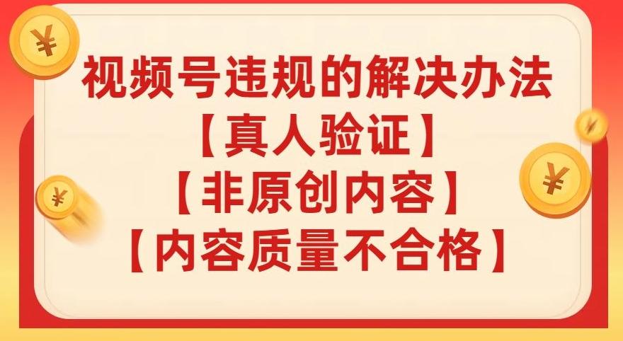 视频号【真人验证】【内容质量不合格】【非原创内容】的违规解决办法【揭秘】-网创星球