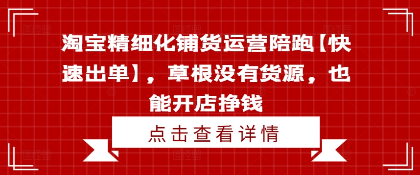 淘宝精细化铺货运营陪跑【快速出单】，草根没有货源，也能开店挣钱-网创星球