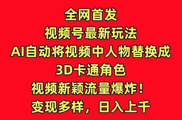 全网首发视频号最新玩法，AI自动将视频中人物替换成3D卡通角色，视频新颖流量爆炸【揭秘】-网创星球