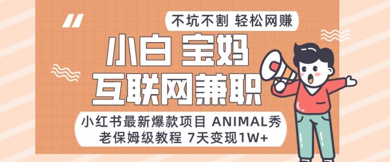 小红书最新爆款项目Animal秀，老保姆级教程，7天变现1w+【揭秘】-网创星球