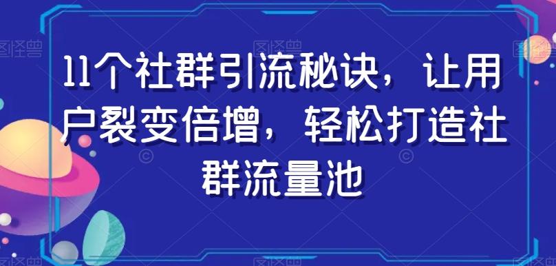 11个社群引流秘诀，让用户裂变倍增，轻松打造社群流量池-网创星球