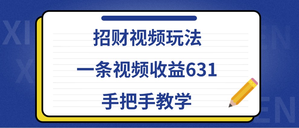 招财视频玩法，一条视频收益631，手把手教学-网创星球