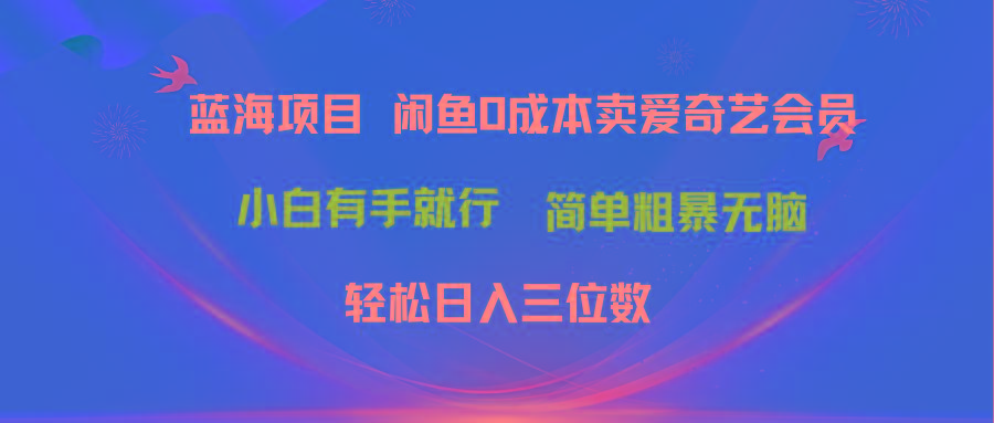 最新蓝海项目咸鱼零成本卖爱奇艺会员小白有手就行 无脑操作轻松日入三位数-网创星球