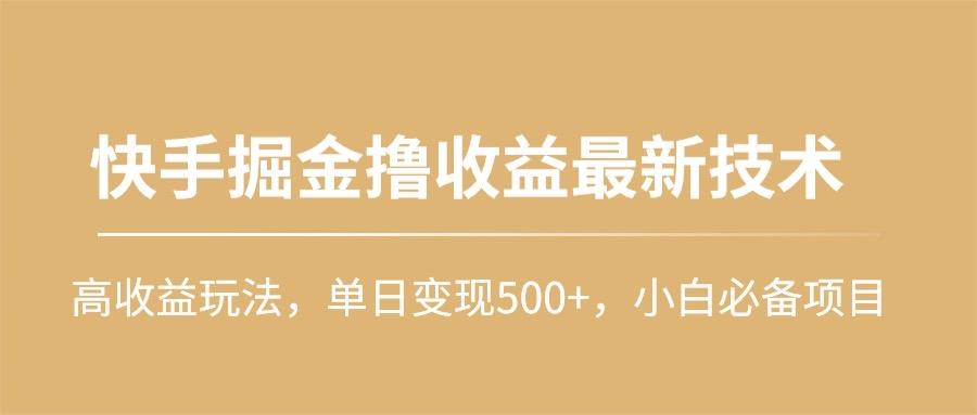 (10163期)快手掘金撸收益最新技术，高收益玩法，单日变现500+，小白必备项目-网创星球
