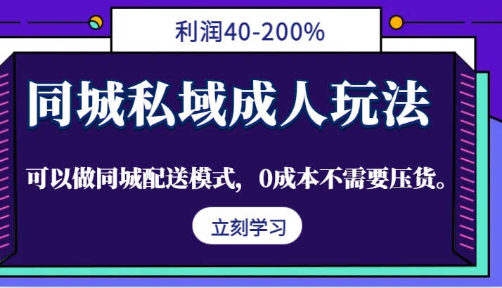 同城私域成人玩法，利润40-200%，可以做同城配送模式，0成本不需要压货。-网创星球