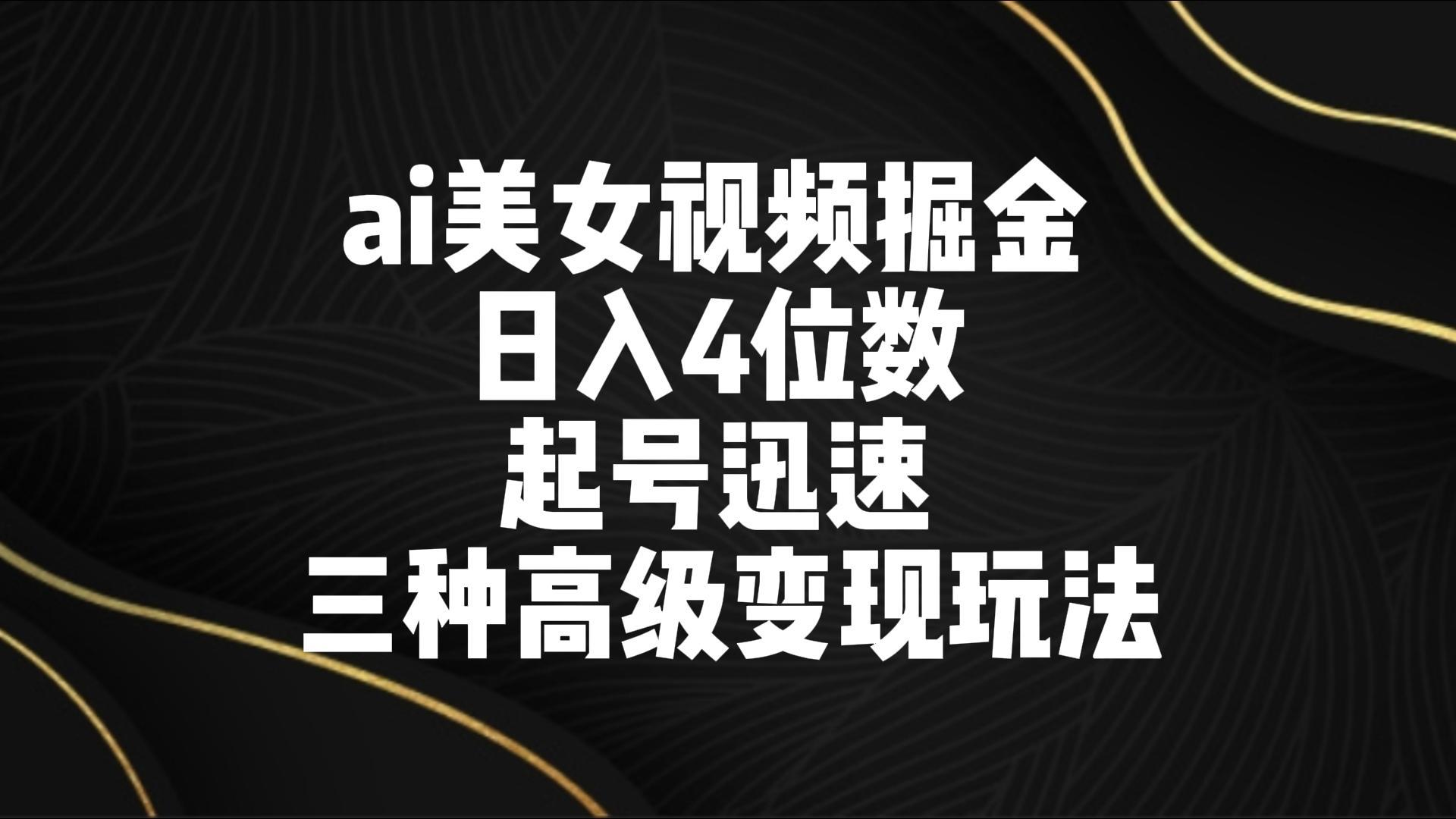 ai美女视频掘金 日入4位数 起号迅速 三种高级变现玩法-网创星球