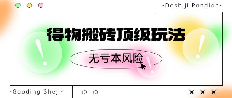 得物搬砖顶级玩法，无亏本风险-网创星球