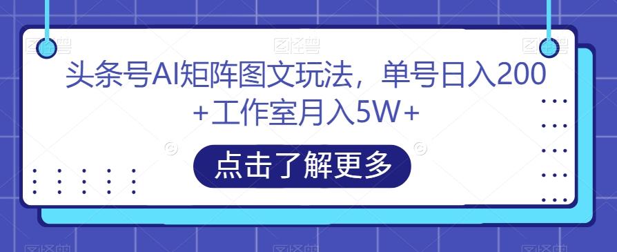 头条号AI矩阵图文玩法，单号日入200+工作室月入5W+【揭秘】-网创星球