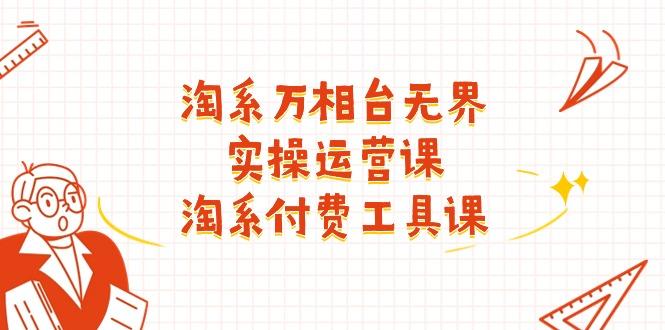 淘系-万相台无界实操运营课：淘系 付费工具课(40节课-网创星球