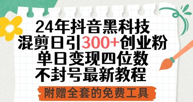 24年抖音黑科技混剪日引300+创业粉，单日变现四位数不封号最新教程【揭秘】-网创星球