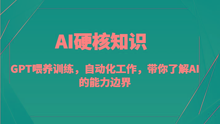 AI硬核知识-GPT喂养训练，自动化工作，带你了解AI的能力边界(10节课)-网创星球