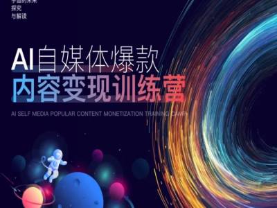 AI自媒体爆款内容变现训练营，20%底层逻辑，60%实操方法，20%案例拆解(即学即用)-网创星球