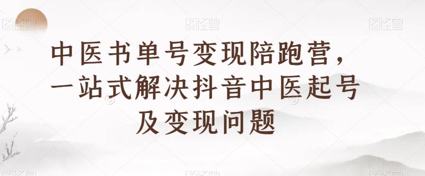 中医书单号变现陪跑营，一站式解决抖音中医起号及变现问题-网创星球