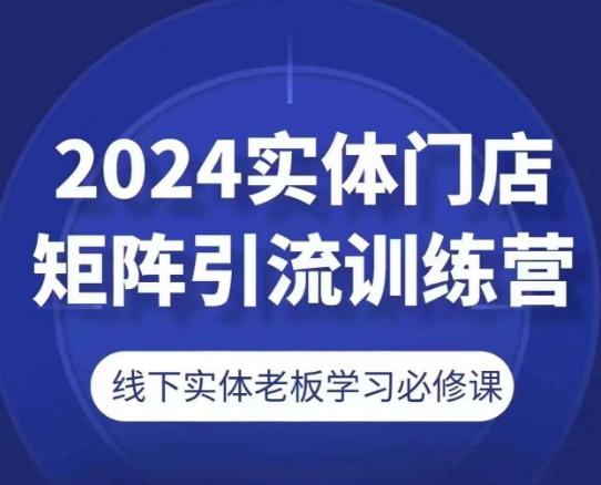2024实体门店矩阵引流训练营，线下实体老板学习必修课-网创星球