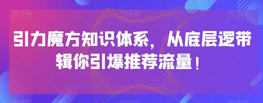 引力魔方知识体系，从底层逻‮带辑‬你引爆‮荐推‬流量！-网创星球