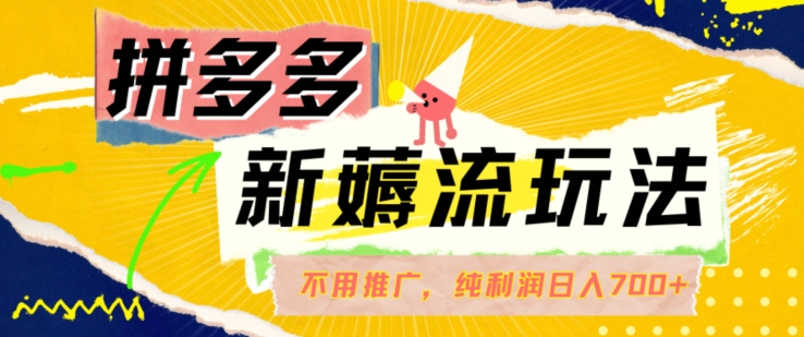 拼多多最新薅流玩法，无需开车推广，纯靠自然流吃饭-单纯赚50+利润，日入700+【揭秘】-网创星球