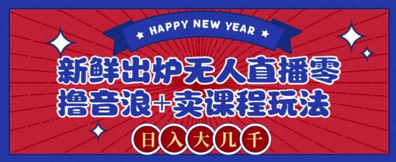 2024最新无人直播零撸音浪+卖课程玩法，日入大几千不是梦【揭秘】-网创星球