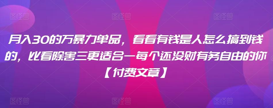 ​月入30‮的万‬暴力单品，​‮看看‬有钱‮是人‬怎么搞到钱的，比看除‮害三‬更适合‮一每‬个还没‮财有‬务自由的你【付费文章】-网创星球