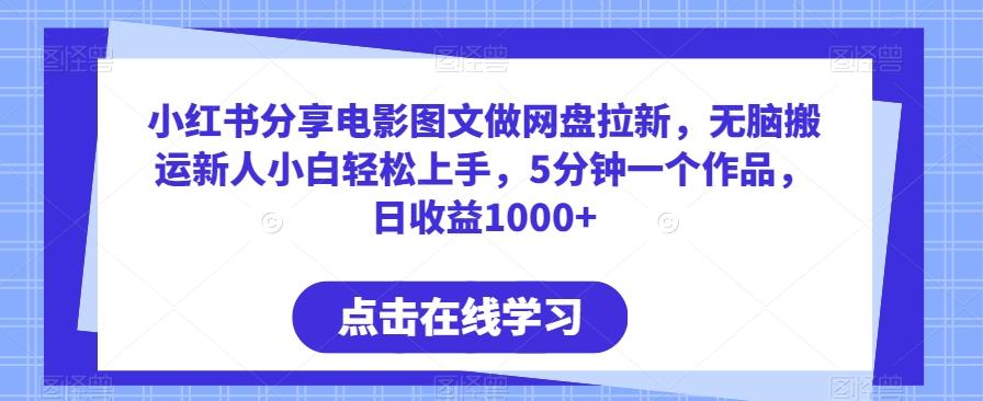 小红书分享电影图文做网盘拉新，无脑搬运新人小白轻松上手，5分钟一个作品，日收益1000+【揭秘】-网创星球