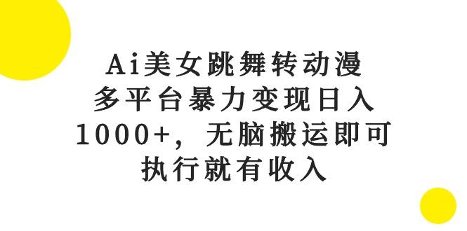 Ai美女跳舞转动漫，多平台暴力变现日入1000+，无脑搬运即可，执行就有收入-网创星球