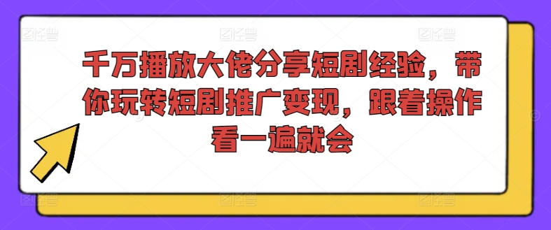 千万播放大佬分享短剧经验，带你玩转短剧推广变现，跟着操作看一遍就会-网创星球
