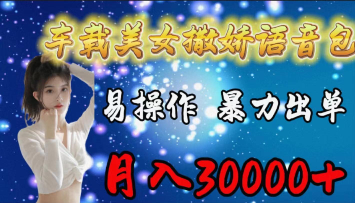 (9710期)车载女生撒娇语音包，易操作，暴力出单，月入30000+-网创星球