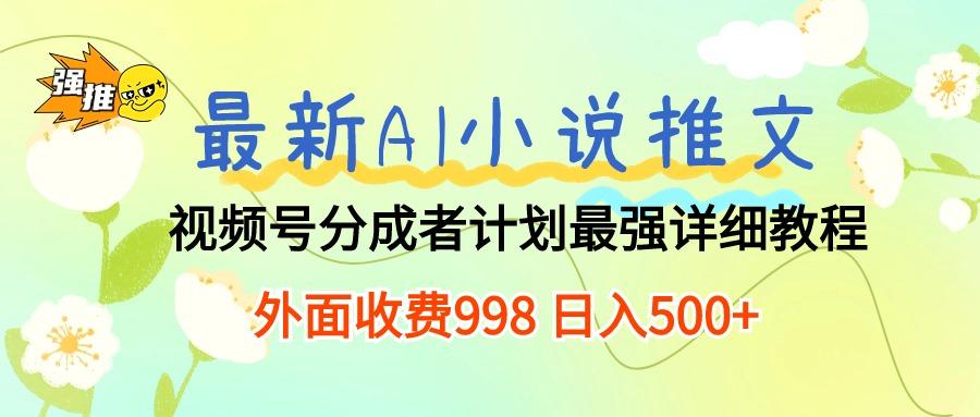 最新AI小说推文视频号分成计划 最强详细教程  日入500+-网创星球