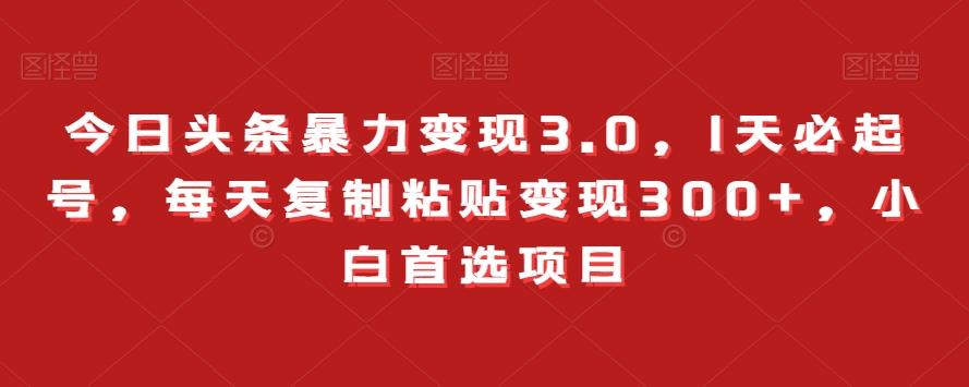 今日头条暴力变现3.0，1天必起号，每天复制粘贴变现300+，小白首选项目-网创星球
