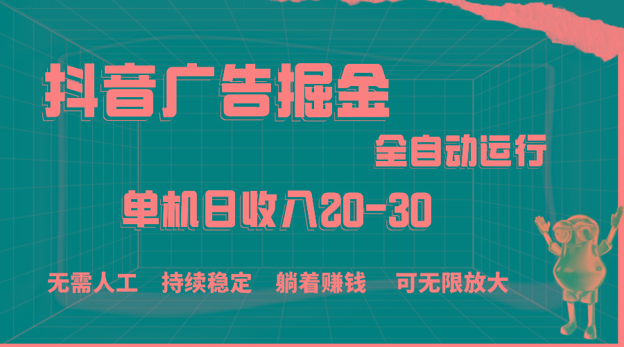 抖音广告掘金，单机产值20-30，全程自动化操作-网创星球