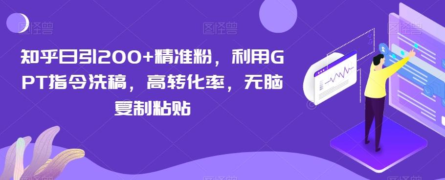 知乎日引200+精准粉，利用GPT指令洗稿，高转化率，无脑复制粘贴-网创星球