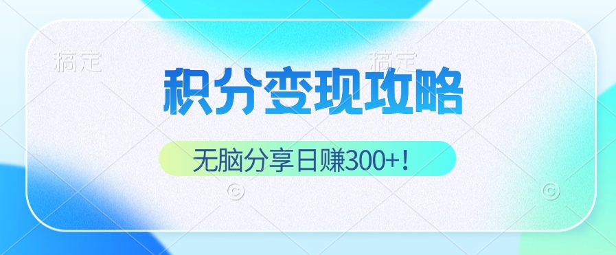 积分变现攻略 带你实现稳健睡后收入，只需无脑分享日赚300+-网创星球