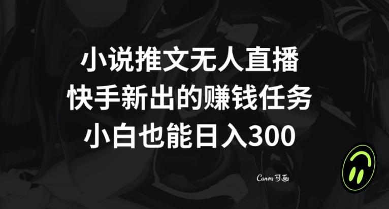 小说推文无人直播，快手新出的赚钱任务，小白也能日入300+【揭秘】-网创星球