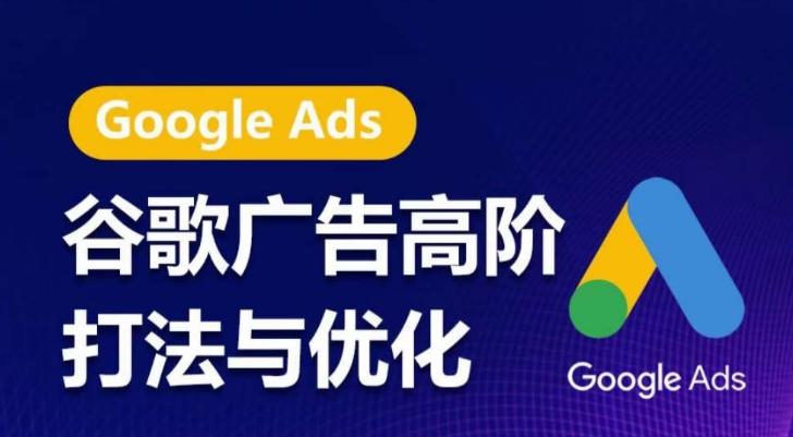 谷歌广告高阶打法与优化，凝结行业精华的谷歌广告体系课程，带你抓住流量红利，最大化ROI-网创星球