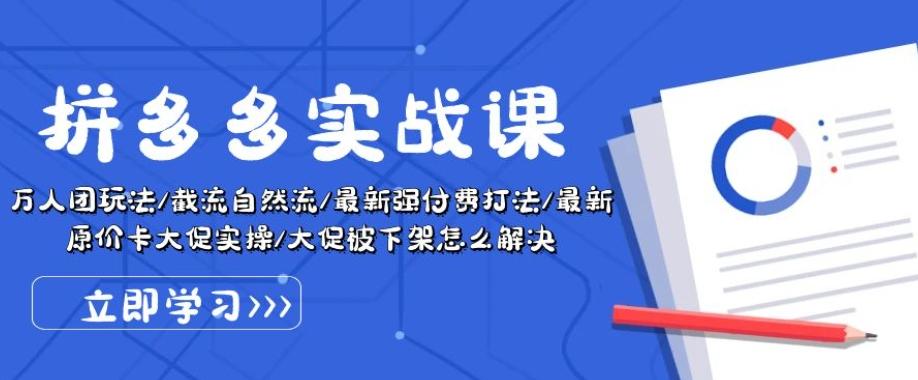 拼多多实战课：万人团玩法/截流自然流/最新强付费打法/最新原价卡大促..-网创星球