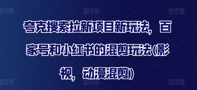 夸克搜索拉新项目新玩法，百家号和小红书的混剪玩法(影视，动漫混剪)-网创星球