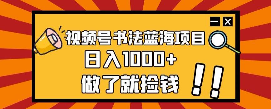 视频号书法蓝海项目，玩法简单，日入1000+【揭秘】-网创星球