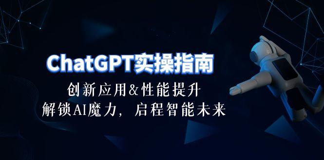 ChatGPT-实操指南：创新应用及性能提升，解锁 AI魔力，启程智能未来-30节-网创星球