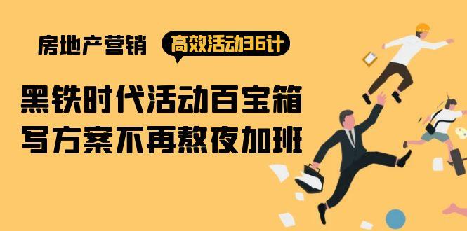 (9966期)房产营销高效活动36计：黑铁时代 活动百宝箱，写方案不再熬夜加班-网创星球
