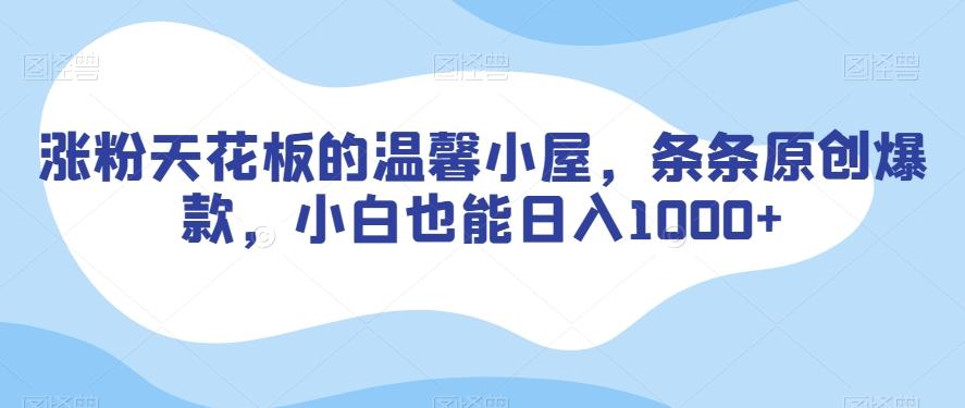 涨粉天花板的温馨小屋，条条原创爆款，小白也能日入1000+【揭秘】-网创星球
