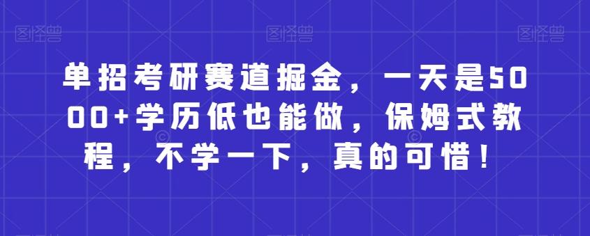 单招考研赛道掘金，一天是5000+学历低也能做，保姆式教程，不学一下，真的可惜！-网创星球