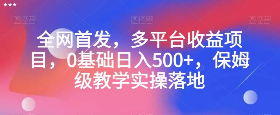 全网首发，多平台收益项目，0基础日入500+，保姆级教学实操落地【揭秘】-网创星球