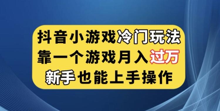 抖音小游戏冷门玩法，靠一个游戏月入过万，新手也能轻松上手【揭秘】-网创星球