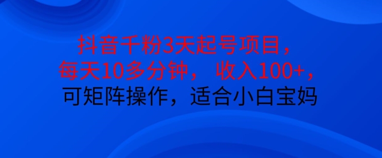 抖音干粉3天起号项目，每天10多分钟，收入100+，可矩阵操作，适合小白宝妈-网创星球
