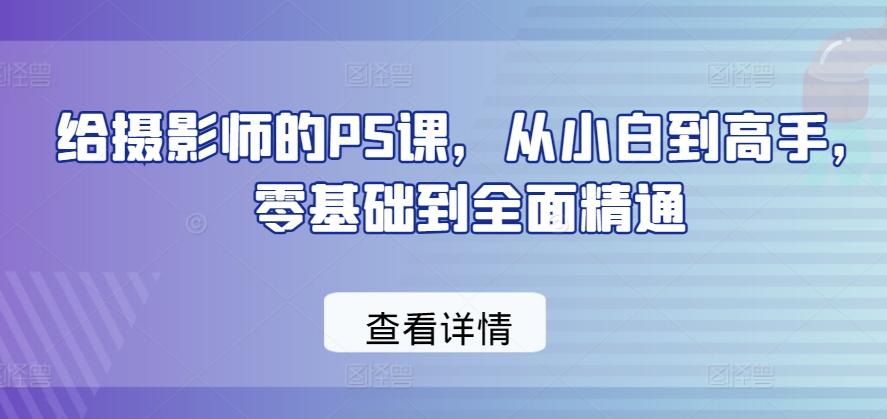 给摄影师的PS课，从小白到高手，零基础到全面精通-网创星球