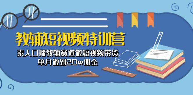 教辅-短视频特训营： 素人口播教辅赛道做短视频带货，单月做到20w佣金-网创星球