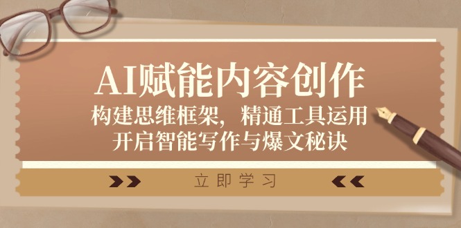 AI赋能内容创作：构建思维框架，精通工具运用，开启智能写作与爆文秘诀-网创星球