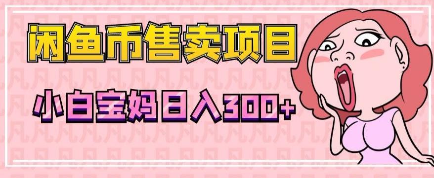 超级简单闲鱼币售卖项目，小白宝妈日入300+-网创星球