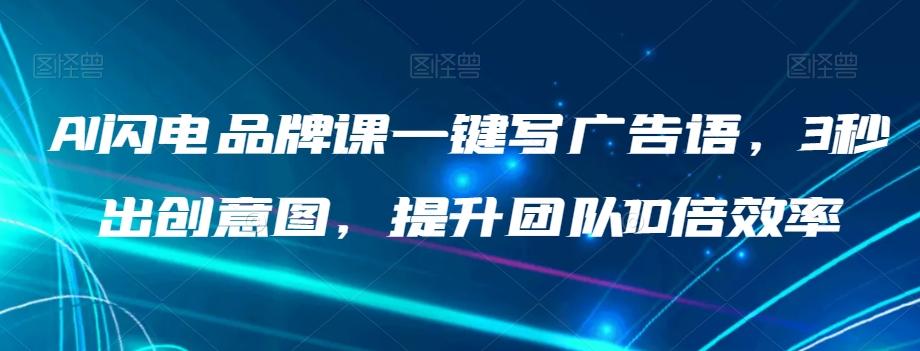 AI闪电品牌课一键写广告语，3秒出创意图，提升团队10倍效率-网创星球