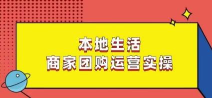 本地生活商家团购运营实操，看完课程即可实操团购运营-网创星球